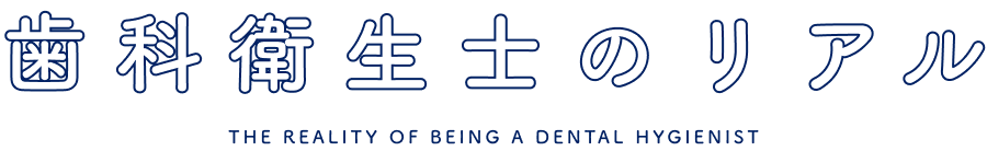 歯科衛生士のリアル THE REALITY OF BEING A DENTAL HYGIENIST