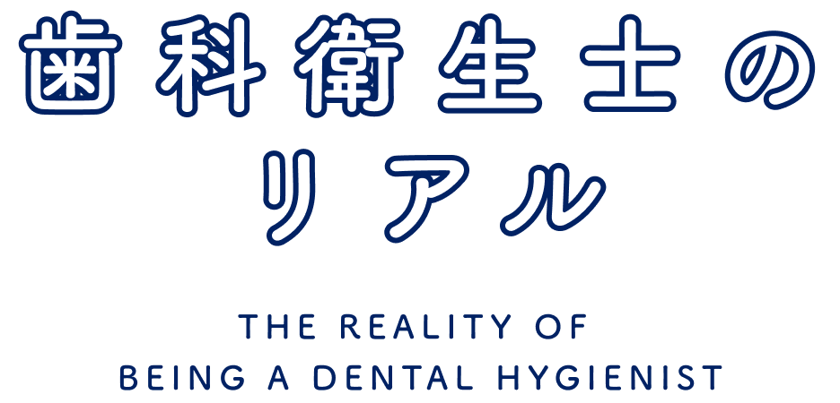 歯科衛生士のリアル THE REALITY OF BEING A DENTAL HYGIENIST