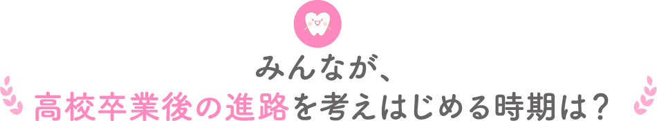 みんなが、高校卒業後の進路を考えはじめる時期は？